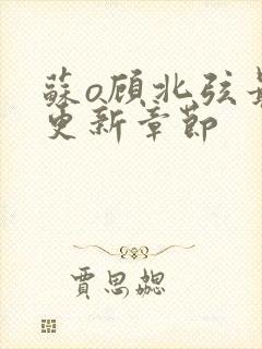 苏o顾北弦最新更新章节