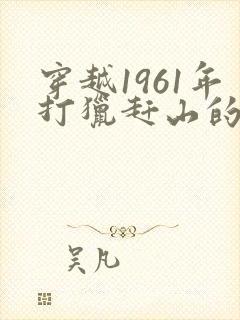 穿越1961年打猎赶山的小说