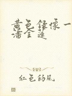 黄色录像一级片潘金莲