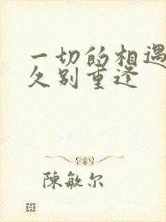 一切的相遇都是久别重逢