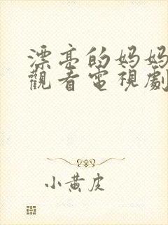 漂亮的妈妈免费观看电视剧