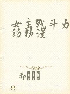 女主战斗力很强的动漫