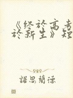 《终于高考,始于新生》短剧