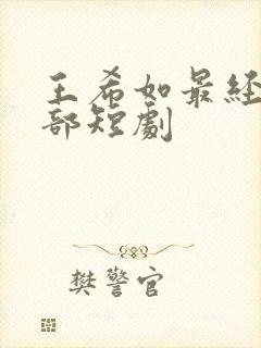 王希如最经典十部短剧