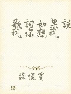 歌词如果说你爱我你想我