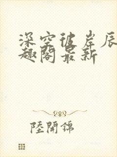 深空彼岸辰东笔趣阁最新