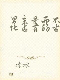 男主爱而不得黑化占有的古言