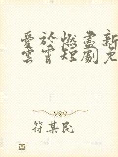 爱于燃尽新生顾云霄短剧免费观看