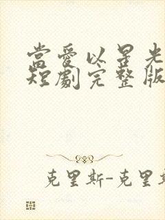 当爱以星光为牢短剧完整版哪里试看