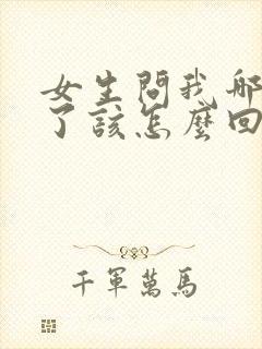 女生问我哪里好了该怎么回答