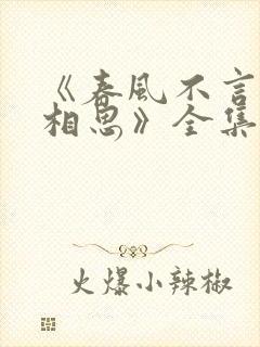《春风不言勿复相思》全集
