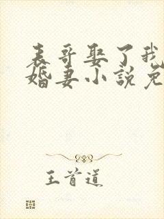 表哥娶了我的未婚妻小说免费阅读