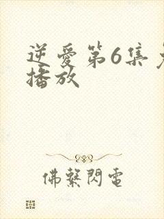 逆爱第6集免费播放