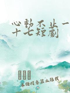 心动不止一刻姜十七短剧