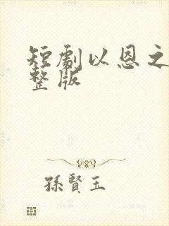 短剧以恩之名完整版