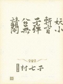 请公子斩妖笔趣阁无弹窗小说