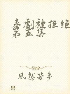 泰剧被拒绝的爱第五集