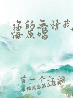 你的无情我的无悔原唱