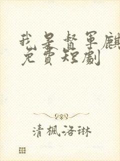 我是督军麒麟子免费短剧