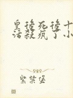 皇后死后十年复活杀疯了小说免费阅读