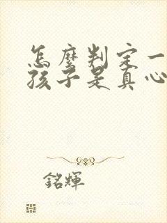 怎么判定一个女孩子是真心喜欢你