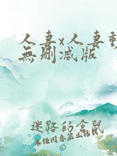 人妻x人妻动漫无删减版