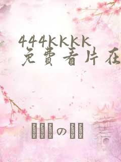 444kkkk免费看片在线观看