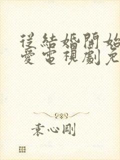 从结婚开始的恋爱电视剧免费观看