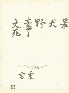 文豪野犬最后谁死了