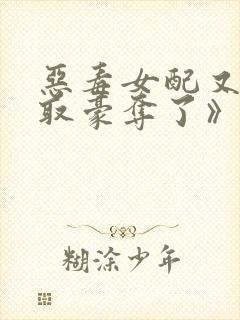 恶毒女配又被强取豪夺了》作者:青衫