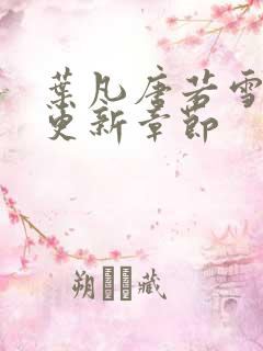 叶凡唐若雪最新更新章节