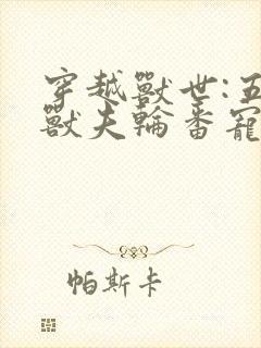 穿越兽世:五个兽夫轮番宠 小说