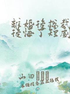 离婚后总裁老婆后悔了短剧全集