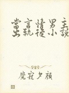 当言情男主被迫出轨后小说免费阅读