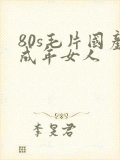80s毛片国产成年女人