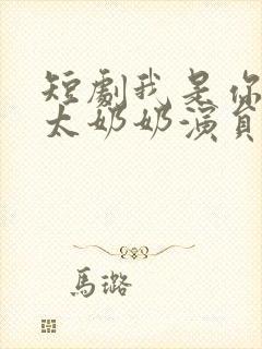 短剧我是你们的太奶奶演员表