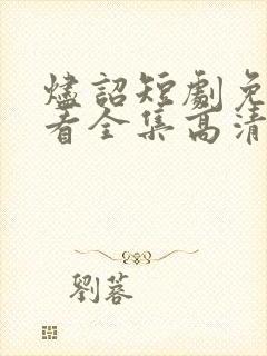 烬诏短剧免费观看全集高清版