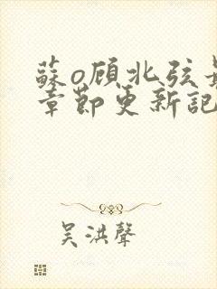 苏o顾北弦最新章节更新记录