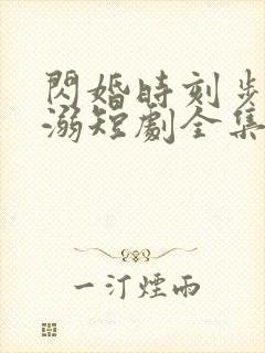 闪婚时刻步步宠溺短剧全集