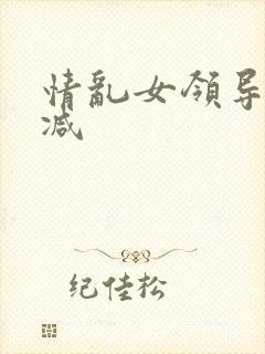 情乱女领导未删减