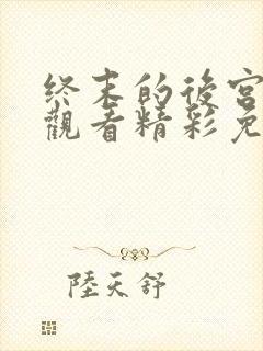 终末的后宫在线观看精彩免费中文