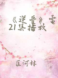 《逆爱》电视剧21集播放