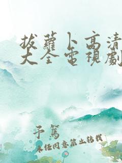 拔萝卜高清免费大全电视剧动漫