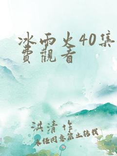 冰雨火40集免费观看