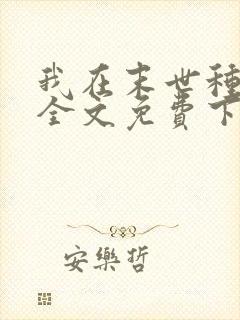 我在末世种个田全文免费下载