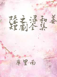 陆之浔和姜轻语短剧全集