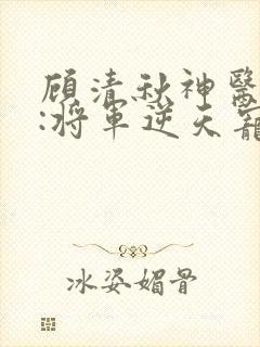 顾清秋神医毒妃:将军逆天宠