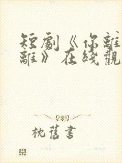 短剧《你离我也离》在线观看