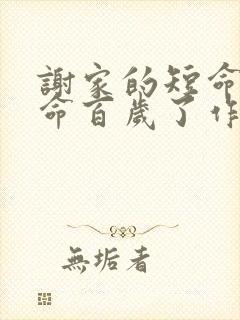 谢家的短命鬼长命百岁了作者还有什么作品