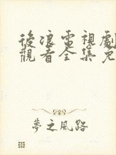 后浪电视剧在线观看全集免费播放